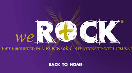 weROCK ... Get Grounded in a ROCKsolid Relationship with Jesus Christ
